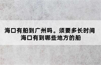 海口有船到广州吗。须要多长时间 海口有到哪些地方的船